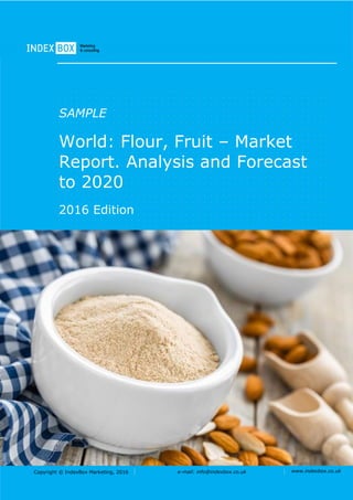 Copyright © IndexBox Marketing, 2016 e-mail: info@indexbox.co.uk www.indexbox.co.uk
SAMPLE
World: Flour, Fruit – Market
Report. Analysis and Forecast
to 2020
2016 Edition
 