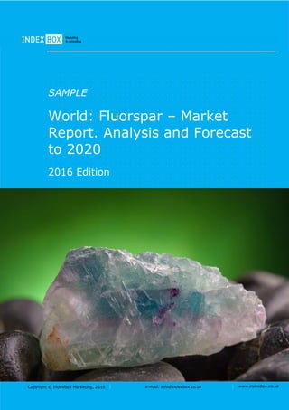 Copyright © IndexBox Marketing, 2016 e-mail: info@indexbox.co.uk www.indexbox.co.uk
SAMPLE
World: Fluorspar – Market
Report. Analysis and Forecast
to 2020
2016 Edition
 