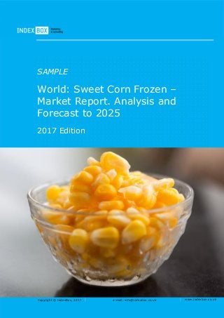 Copyright © IndexBox, 2017 e-mail: info@indexbox.co.uk www.indexbox.co.uk
SAMPLE
World: Sweet Corn Frozen –
Market Report. Analysis and
Forecast to 2025
2017 Edition
 