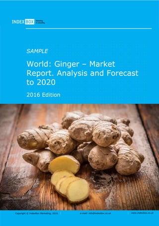 Copyright © IndexBox, 2017 e-mail: info@indexbox.co.uk www.indexbox.co.uk
SAMPLE
World: Ginger – Market
Report. Analysis and Forecast
to 2025
2017 Edition
 