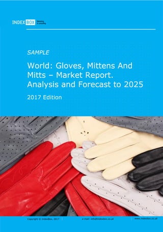 Copyright © IndexBox, 2017 e-mail: info@indexbox.co.uk www.indexbox.co.uk
SAMPLE
World: Gloves, Mittens And
Mitts – Market Report.
Analysis and Forecast to 2025
2017 Edition
 