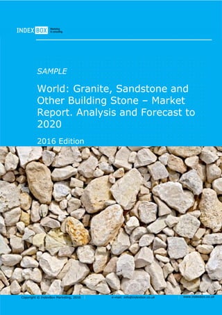 Copyright © IndexBox Marketing, 2016 e-mail: info@indexbox.co.uk www.indexbox.co.uk
SAMPLE
World: Granite, Sandstone and
Other Building Stone – Market
Report. Analysis and Forecast to
2020
2016 Edition
 