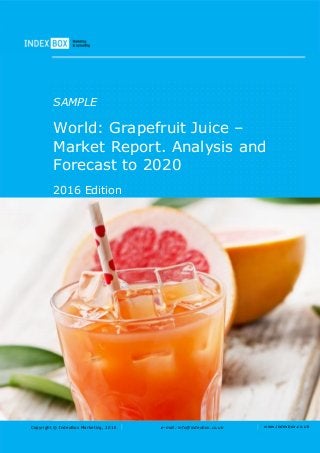 Copyright © IndexBox Marketing, 2016 e-mail: info@indexbox.co.uk www.indexbox.co.uk
SAMPLE
World: Grapefruit Juice –
Market Report. Analysis and
Forecast to 2020
2016 Edition
 