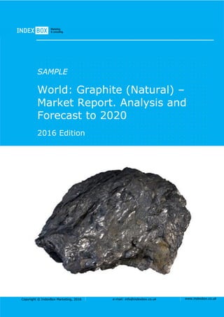 Copyright © IndexBox Marketing, 2016 e-mail: info@indexbox.co.uk www.indexbox.co.uk
SAMPLE
World: Graphite (Natural) –
Market Report. Analysis and
Forecast to 2020
2016 Edition
 