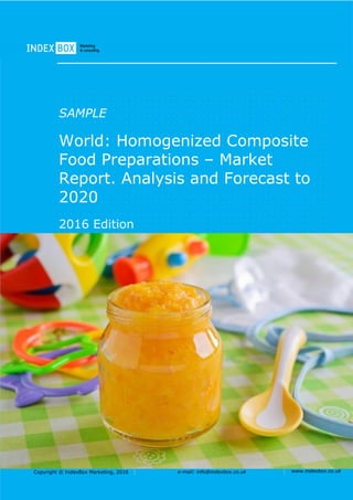 Copyright © IndexBox Marketing, 2016 e-mail: info@indexbox.co.uk www.indexbox.co.uk
SAMPLE
World: Homogenized Composite
Food Preparations – Market
Report. Analysis and Forecast to
2020
2016 Edition
 
