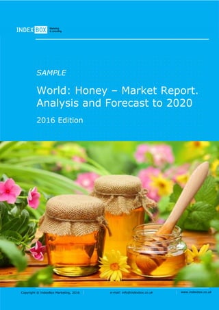 Copyright © IndexBox Marketing, 2017 e-mail: info@indexbox.co.uk www.indexbox.co.uk
SAMPLE
World: Honey – Market
Report. Analysis and Forecast
to 2025
2017 Edition
 