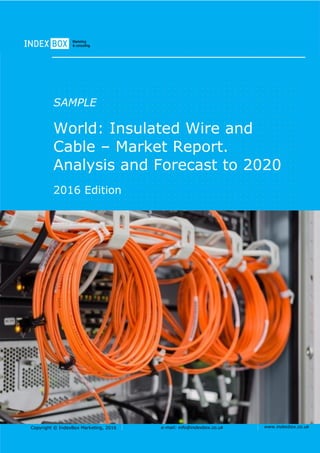 Copyright © IndexBox Marketing, 2016 e-mail: info@indexbox.co.uk www.indexbox.co.uk
SAMPLE
World: Insulated Wire and
Cable – Market Report.
Analysis and Forecast to 2020
2016 Edition
 