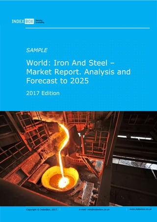 Copyright © IndexBox, 2017 e-mail: info@indexbox.co.uk www.indexbox.co.uk
SAMPLE
World: Iron And Steel –
Market Report. Analysis and
Forecast to 2025
2017 Edition
 
