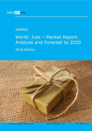 Copyright © IndexBox Marketing, 2016 e-mail: info@indexbox.co.uk www.indexbox.co.uk
SAMPLE
World: Jute – Market Report.
Analysis and Forecast to 2020
2016 Edition
 