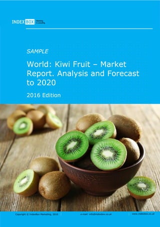 Copyright © IndexBox Marketing, 2016 e-mail: info@indexbox.co.uk www.indexbox.co.uk
SAMPLE
World: Kiwi Fruit – Market
Report. Analysis and Forecast
to 2020
2016 Edition
 