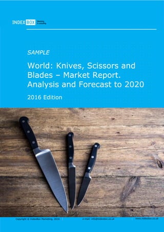Copyright © IndexBox Marketing, 2016 e-mail: info@indexbox.co.uk www.indexbox.co.uk
SAMPLE
World: Knives, Scissors and
Blades – Market Report.
Analysis and Forecast to 2020
2016 Edition
 