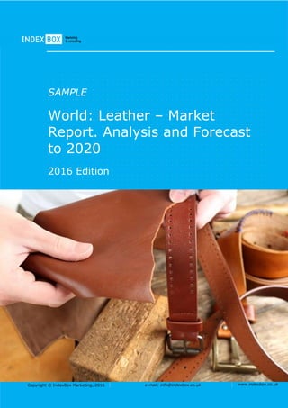 Copyright © IndexBox Marketing, 2016 e-mail: info@indexbox.co.uk www.indexbox.co.uk
SAMPLE
World: Leather – Market
Report. Analysis and Forecast
to 2020
2016 Edition
 