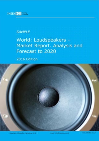 Copyright © IndexBox Marketing, 2016 e-mail: info@indexbox.co.uk www.indexbox.co.uk
SAMPLE
World: Loudspeakers –
Market Report. Analysis and
Forecast to 2020
2016 Edition
 