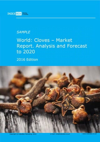 Copyright © IndexBox, 2017 e-mail: info@indexbox.co.uk www.indexbox.co.uk
SAMPLE
World: Cloves – Market
Report. Analysis and Forecast
to 2025
2017 Edition
 