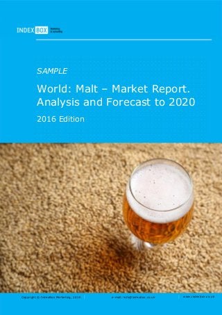 Copyright © IndexBox Marketing, 2016 e-mail: info@indexbox.co.uk www.indexbox.co.uk
SAMPLE
World: Malt – Market Report.
Analysis and Forecast to 2020
2016 Edition
 