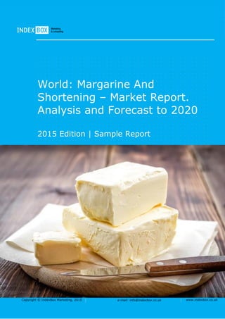 Copyright © IndexBox Marketing, 2016 e-mail: info@indexbox.co.uk www.indexbox.co.uk
SAMPLE
World: Margarine And
Shortening – Market Report.
Analysis and Forecast to 2020
2016 Edition
 