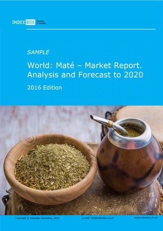 Copyright © IndexBox Marketing, 2016 e-mail: info@indexbox.co.uk www.indexbox.co.uk
SAMPLE
World: Maté – Market Report.
Analysis and Forecast to 2020
2016 Edition
 
