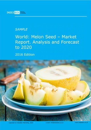 Copyright © IndexBox Marketing, 2016 e-mail: info@indexbox.co.uk www.indexbox.co.uk
SAMPLE
World: Melon Seed – Market
Report. Analysis and Forecast
to 2020
2016 Edition
 