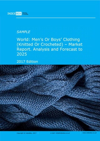 Copyright © IndexBox, 2017 e-mail: info@indexbox.co.uk www.indexbox.co.uk
SAMPLE
World: Men’s Or Boys’ Clothing
(Knitted Or Crocheted) – Market
Report. Analysis and Forecast to
2025
2017 Edition
 