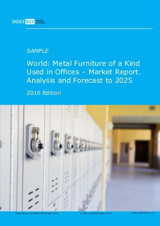 Copyright © IndexBox Marketing, 2016 e-mail: info@indexbox.co.uk www.indexbox.co.uk
SAMPLE
World: Metal Furniture of a Kind
Used in Offices – Market Report.
Analysis and Forecast to 2025
2016 Edition
 