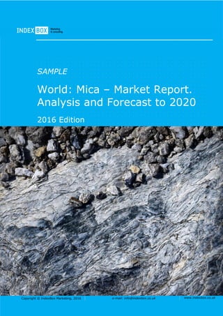 Copyright © IndexBox Marketing, 2016 e-mail: info@indexbox.co.uk www.indexbox.co.uk
SAMPLE
World: Mica – Market Report.
Analysis and Forecast to 2020
2016 Edition
 