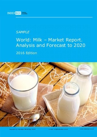 Copyright © IndexBox Marketing, 2016 e-mail: info@indexbox.co.uk www.indexbox.co.uk
SAMPLE
World: Milk – Market Report.
Analysis and Forecast to 2020
2016 Edition
 