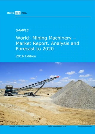 Copyright © IndexBox Marketing, 2016 e-mail: info@indexbox.co.uk www.indexbox.co.uk
SAMPLE
World: Mining Machinery –
Market Report. Analysis and
Forecast to 2020
2016 Edition
 