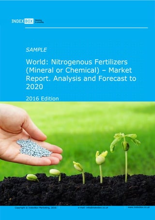 Copyright © IndexBox Marketing, 2016 e-mail: info@indexbox.co.uk www.indexbox.co.uk
SAMPLE
World: Nitrogenous Fertilizers
(Mineral or Chemical) – Market
Report. Analysis and Forecast to
2020
2016 Edition
 