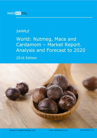 Copyright © IndexBox, 2017 e-mail: info@indexbox.co.uk www.indexbox.co.uk
SAMPLE
World: Nutmeg, Mace And
Cardamoms – Market Report.
Analysis and Forecast to 2025
2017 Edition
 