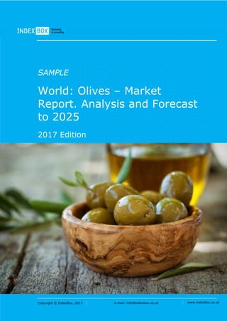 Copyright © IndexBox, 2017 e-mail: info@indexbox.co.uk www.indexbox.co.uk
SAMPLE
World: Olives – Market
Report. Analysis and Forecast
to 2025
2017 Edition
 