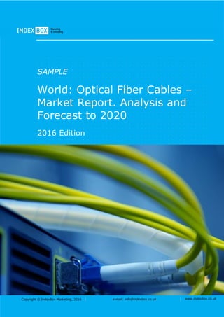 Copyright © IndexBox Marketing, 2016 e-mail: info@indexbox.co.uk www.indexbox.co.uk
SAMPLE
World: Optical Fiber Cables –
Market Report. Analysis and
Forecast to 2020
2016 Edition
 