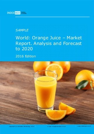 Copyright © IndexBox Marketing, 2016 e-mail: info@indexbox.co.uk www.indexbox.co.uk
SAMPLE
World: Orange Juice – Market
Report. Analysis and Forecast
to 2020
2016 Edition
 