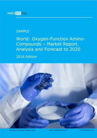 Copyright © IndexBox Marketing, 2016 e-mail: info@indexbox.co.uk www.indexbox.co.uk
SAMPLE
World: Oxygen-Function Amino-
Compounds – Market Report.
Analysis and Forecast to 2020
2016 Edition
 