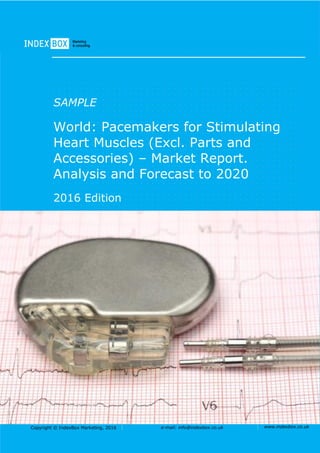 Copyright © IndexBox Marketing, 2016 e-mail: info@indexbox.co.uk www.indexbox.co.uk
SAMPLE
World: Pacemakers for Stimulating
Heart Muscles (Excl. Parts and
Accessories) – Market Report.
Analysis and Forecast to 2020
2016 Edition
 
