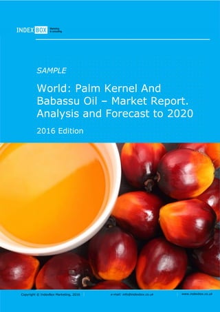 Copyright © IndexBox Marketing, 2016 e-mail: info@indexbox.co.uk www.indexbox.co.uk
SAMPLE
World: Palm Kernel And
Babassu Oil – Market Report.
Analysis and Forecast to 2020
2016 Edition
 