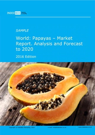 Copyright © IndexBox Marketing, 2017 e-mail: info@indexbox.co.uk www.indexbox.co.uk
SAMPLE
World: Papayas – Market
Report. Analysis and Forecast
to 2025
2017 Edition
 