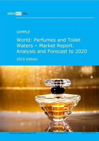 Copyright © IndexBox Marketing, 2016 e-mail: info@indexbox.co.uk www.indexbox.co.uk
SAMPLE
World: Perfumes and Toilet
Waters – Market Report.
Analysis and Forecast to 2020
2016 Edition
 