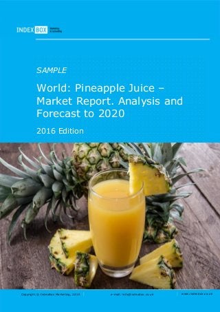 Copyright © IndexBox Marketing, 2016 e-mail: info@indexbox.co.uk www.indexbox.co.uk
SAMPLE
World: Pineapple Juice –
Market Report. Analysis and
Forecast to 2020
2016 Edition
 