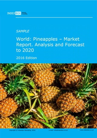 Copyright © IndexBox Marketing, 2016 e-mail: info@indexbox.co.uk www.indexbox.co.uk
SAMPLE
World: Pineapples – Market
Report. Analysis and Forecast
to 2020
2016 Edition
 
