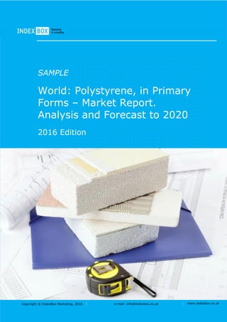 Copyright © IndexBox Marketing, 2016 e-mail: info@indexbox.co.uk www.indexbox.co.uk
SAMPLE
World: Polystyrene, in Primary
Forms – Market Report.
Analysis and Forecast to 2020
2016 Edition
 