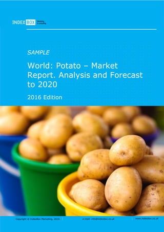 Copyright © IndexBox Marketing, 2017 e-mail: info@indexbox.co.uk www.indexbox.co.uk
SAMPLE
World: Potato – Market
Report. Analysis and Forecast
to 2025
2017 Edition
 