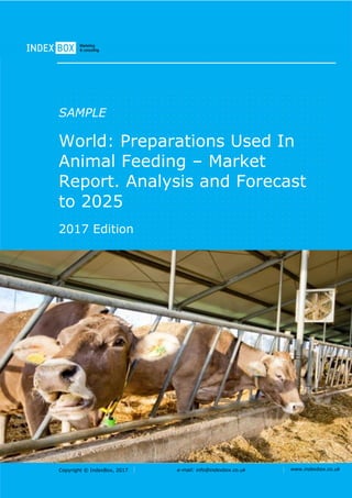 Copyright © IndexBox, 2017 e-mail: info@indexbox.co.uk www.indexbox.co.uk
SAMPLE
World: Preparations Used In
Animal Feeding – Market
Report. Analysis and Forecast
to 2025
2017 Edition
 