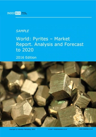 Copyright © IndexBox Marketing, 2016 e-mail: info@indexbox.co.uk www.indexbox.co.uk
SAMPLE
World: Pyrites – Market
Report. Analysis and Forecast
to 2020
2016 Edition
 