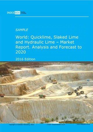 Copyright © IndexBox, 2017 e-mail: info@indexbox.co.uk www.indexbox.co.uk
SAMPLE
World: Quicklime, Slaked Lime
and Hydraulic Lime – Market
Report. Analysis and Forecast to
2025
2017 Edition
 