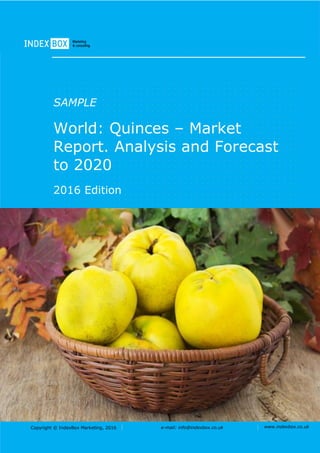 Copyright © IndexBox Marketing, 2016 e-mail: info@indexbox.co.uk www.indexbox.co.uk
SAMPLE
World: Quinces – Market
Report. Analysis and Forecast
to 2020
2016 Edition
 