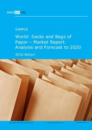 Copyright © IndexBox Marketing, 2016 e-mail: info@indexbox.co.uk www.indexbox.co.uk
SAMPLE
World: Sacks and Bags of
Paper – Market Report.
Analysis and Forecast to 2020
2016 Edition
 