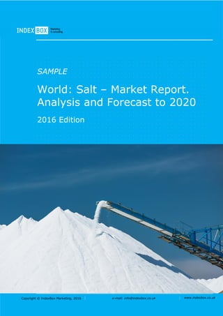 Copyright © IndexBox Marketing, 2016 e-mail: info@indexbox.co.uk www.indexbox.co.uk
SAMPLE
World: Salt – Market Report.
Analysis and Forecast to 2020
2016 Edition
 