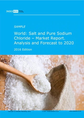 Copyright © IndexBox Marketing, 2016 e-mail: info@indexbox.co.uk www.indexbox.co.uk
SAMPLE
World: Salt and Pure Sodium
Chloride – Market Report.
Analysis and Forecast to 2020
2016 Edition
 