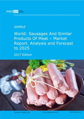 Copyright © IndexBox, 2017 e-mail: info@indexbox.co.uk www.indexbox.co.uk
SAMPLE
World: Sausages And Similar
Products Of Meat – Market
Report. Analysis and Forecast
to 2025
2017 Edition
 