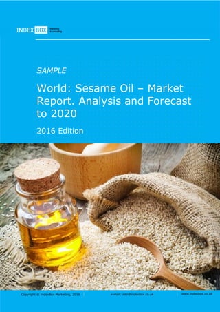 Copyright © IndexBox Marketing, 2016 e-mail: info@indexbox.co.uk www.indexbox.co.uk
SAMPLE
World: Sesame Oil – Market
Report. Analysis and Forecast
to 2020
2016 Edition
 